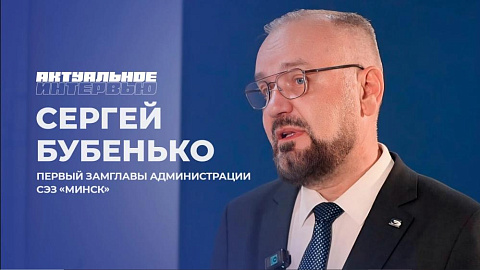 Актуальное интервью с первым заместителем главы администрации СЭЗ «Минск»